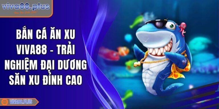 Bắn Cá Ăn Xu Viva88 - Trải Nghiệm Đại Dương Săn Xu Đỉnh Cao 1 Bắn Cá Ăn Xu Viva88