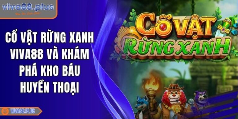 Cổ Vật Rừng Xanh Viva88 Và Khám Phá Kho Báu Huyền Thoại 8 Cổ Vật Rừng Xanh Viva88