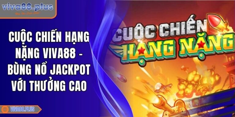 Cuộc Chiến Hạng Nặng Viva88 - Bùng Nổ Jackpot Với Thưởng Cao 9 Cuộc Chiến Hạng Nặng Viva88