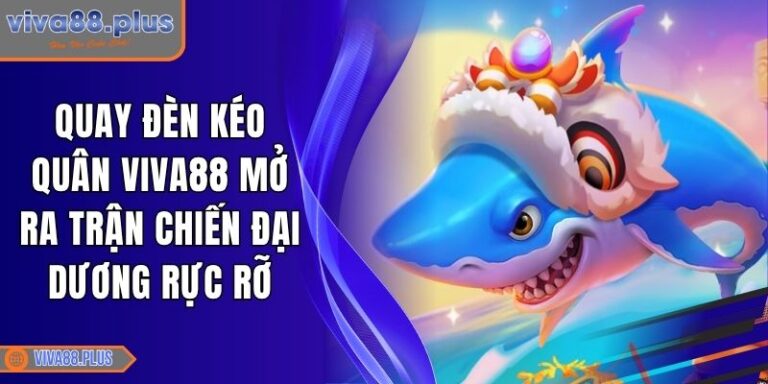 Quay Đèn Kéo Quân Viva88 Mở Ra Trận Chiến Đại Dương Rực Rỡ 4 Quay Đèn Kéo Quân Viva88