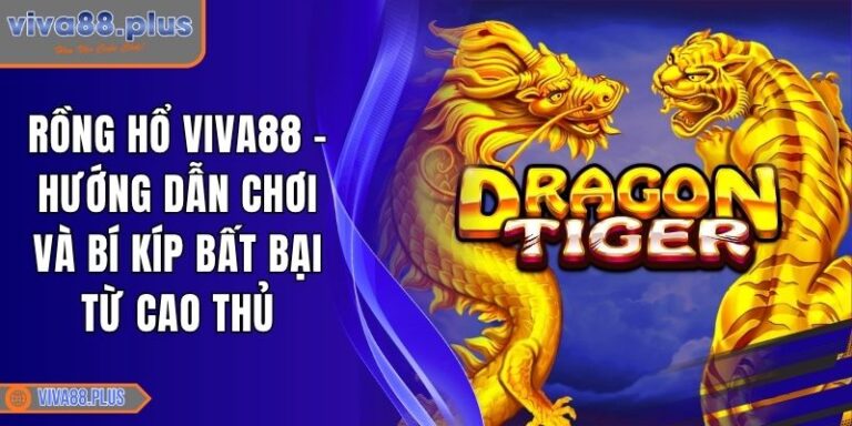 Rồng Hổ Viva88 - Hướng Dẫn Chơi Và Bí Kíp Bất Bại Từ Cao Thủ 3 Rồng Hổ Viva88