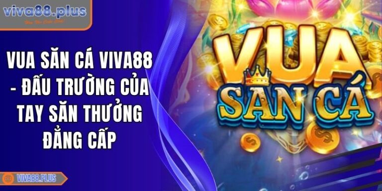 Vua Săn Cá Viva88 - Đấu Trường Của Tay Săn Thưởng Đẳng Cấp 2 Vua Săn Cá Viva88